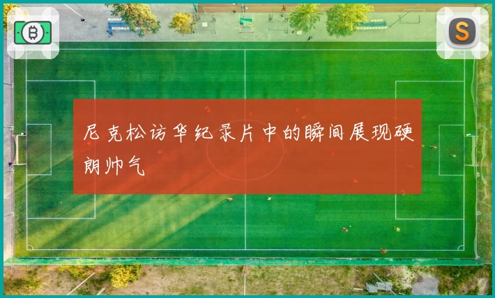 尼克松访华纪录片中的瞬间展现硬朗帅气