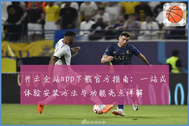 开云全站app下载官方指南：一站式体验安装方法与功能亮点详解