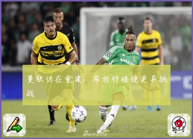 曼联仍在重建，布伦特福德更具挑战