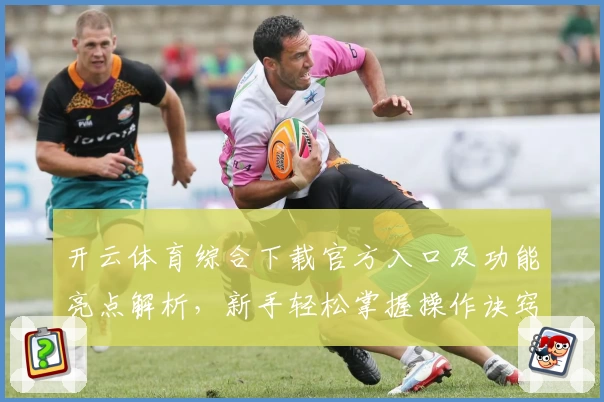 开云体育综合下载官方入口及功能亮点解析，新手轻松掌握操作诀窍