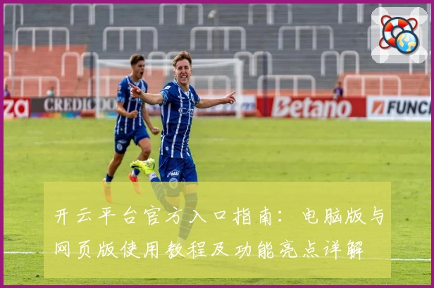 开云平台官方入口指南：电脑版与网页版使用教程及功能亮点详解