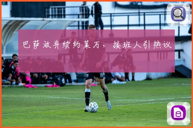 巴萨放弃续约莱万，接班人引热议