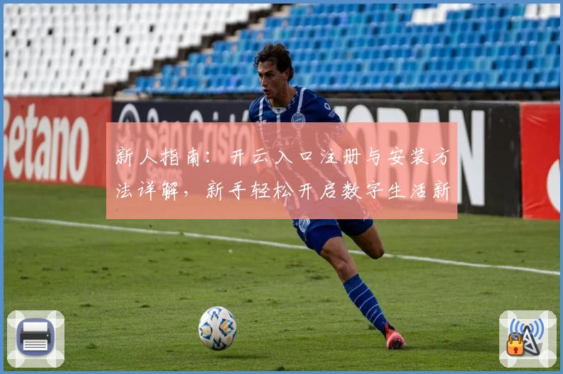 新人指南:开云入口注册与安装方法详解,新手轻松开启数字生活新体验