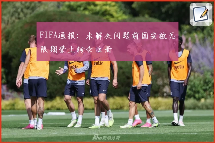 FIFA通报:未解决问题前国安被无限期禁止转会注册