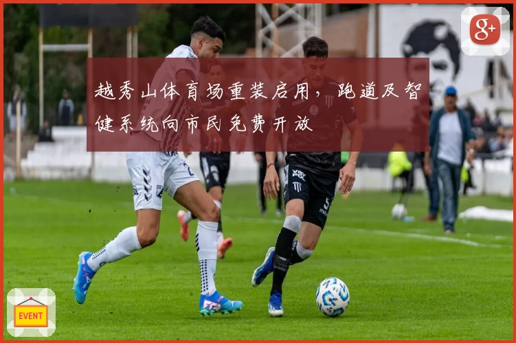 越秀山体育场重装启用，跑道及智健系统向市民免费开放