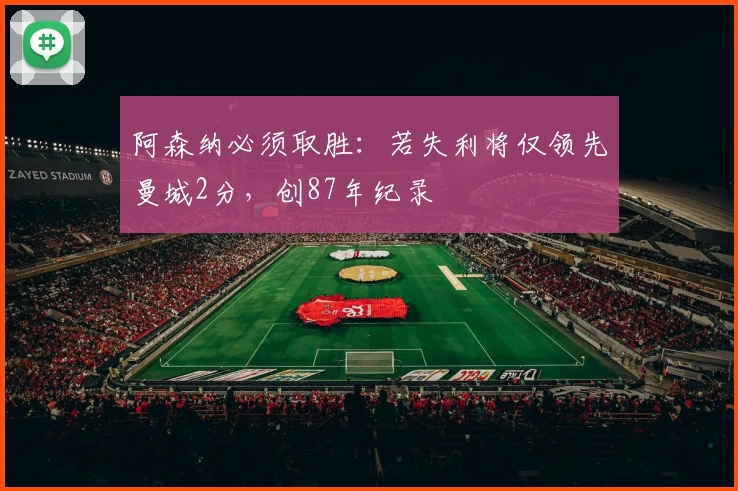 阿森纳必须取胜：若失利将仅领先曼城2分，创87年纪录