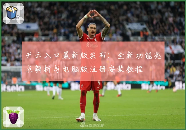 开云入口最新版发布：全新功能亮点解析与电脑版注册安装教程
