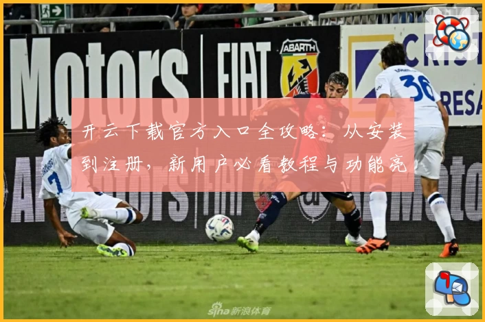 开云下载官方入口全攻略:从安装到注册,新用户必看教程与功能亮点解析