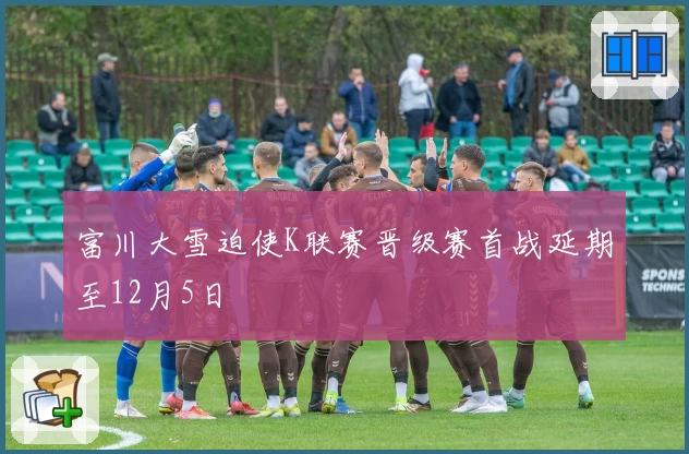 富川大雪迫使K联赛晋级赛首战延期至12月5日