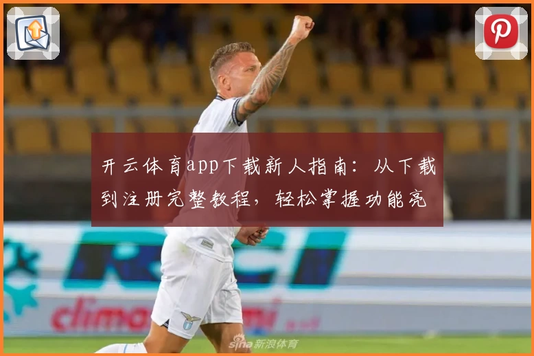 开云体育app下载新人指南：从下载到注册完整教程，轻松掌握功能亮点