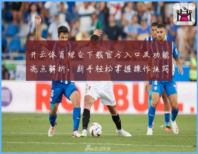 开云体育综合下载官方入口及功能亮点解析，新手轻松掌握操作诀窍