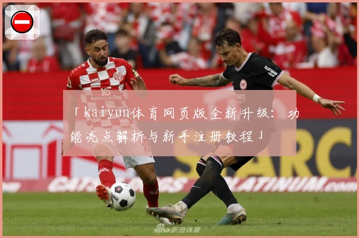 「kaiyun体育网页版全新升级：功能亮点解析与新手注册教程」