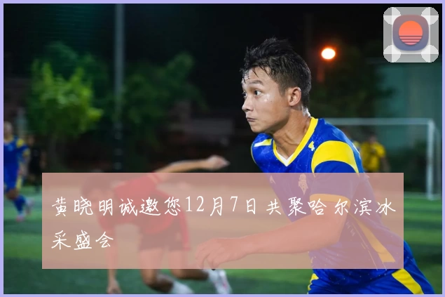 黄晓明诚邀您12月7日共聚哈尔滨冰采盛会