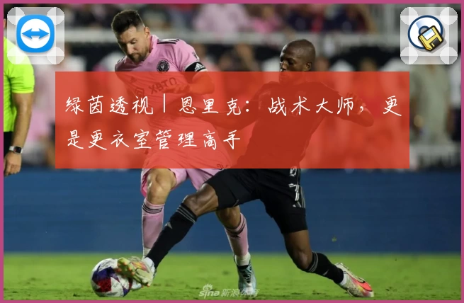 绿茵透视|恩里克:战术大师,更是更衣室管理高手